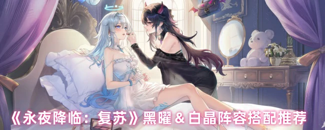 永夜降临最强阵容：黑曜白晶组合实战攻略