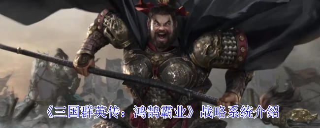 三国群英传鸿鹄霸业：颠覆性战略玩法大揭秘