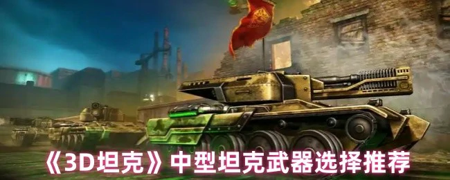 3D坦克中型武器最强搭配！实战秒杀对手秘籍