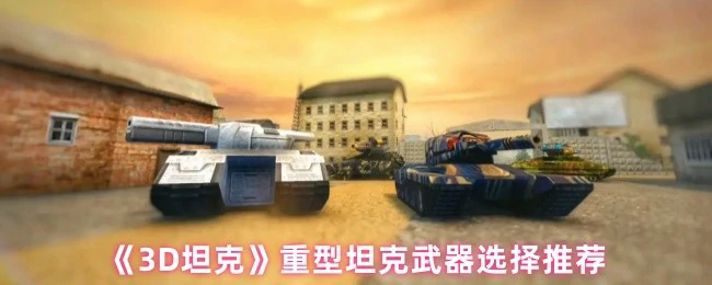 3D坦克重坦武器Top3推荐！秒变战场霸主