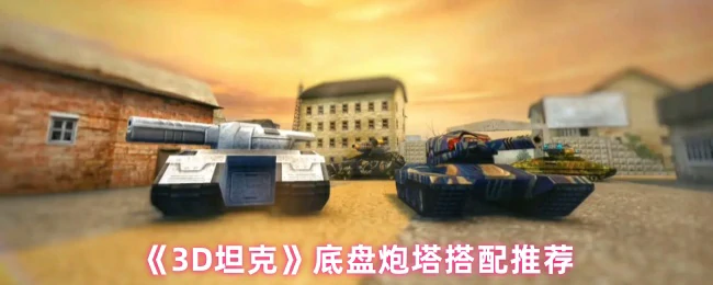 3D坦克最强底盘炮塔组合实战攻略