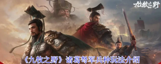 诸葛弩军实战指南：九牧之野最强远程兵种玩法解析