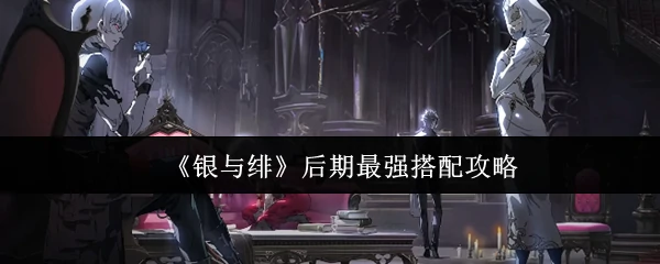银与绯终极毕业配装 战力巅峰速成指南