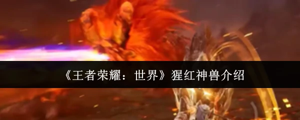 猩红神兽降临！王者新BOSS震撼揭秘