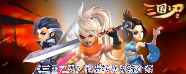 三国之刃武器转换攻略：轻松打造神兵利器