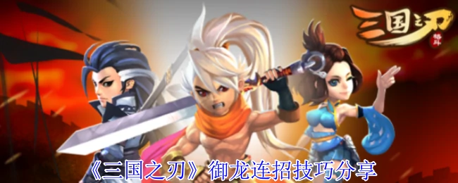 三国之刃御龙连招高伤技巧可秒杀对手