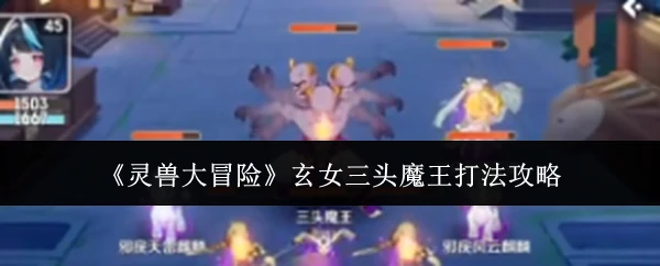灵兽大冒险：三招速通玄女三头魔王！新手必看攻略
