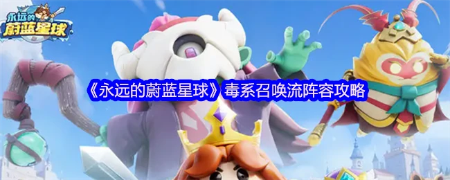毒系召唤流制霸蔚蓝！最强阵容攻略一网打尽