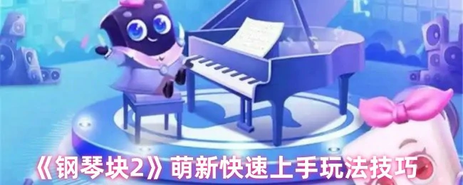 钢琴块2新手必看！10个技巧让你秒变大神