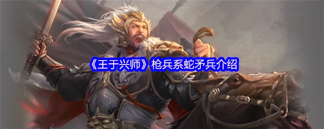 蛇矛兵战场收割机 王于兴师最强枪兵解析