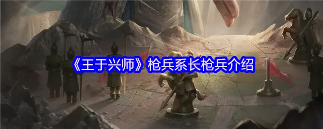 长枪兵实战解析：王于兴师中的核心战力