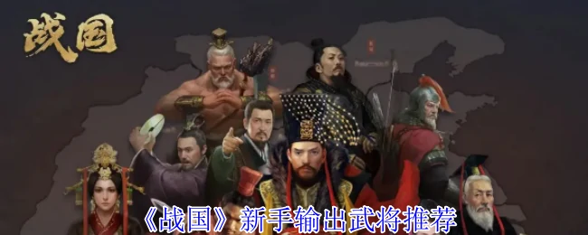 战国新手必练武将Top5！快速提升战力攻略