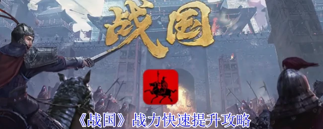 战国新手3天战力暴涨秘籍及速成大神攻略