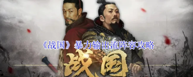 战国暴力输出流：秒杀全场的最强阵容解析