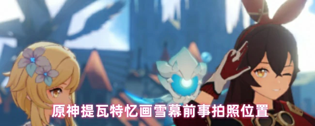 提瓦特雪幕前事绝美拍照点打卡必藏攻略