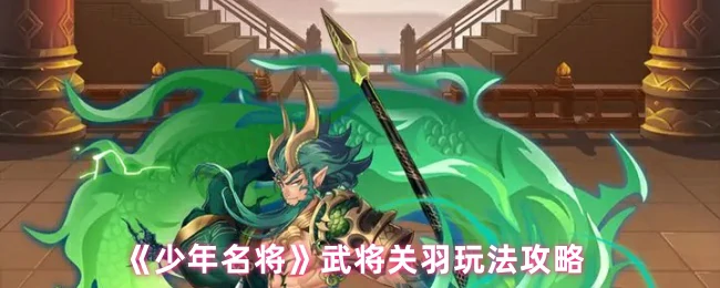 少年名将关羽最强玩法！3分钟教你秒变战神