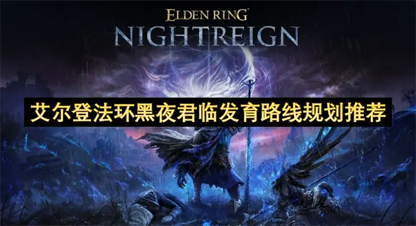 艾尔登法环黑夜发育路线神级规划推荐