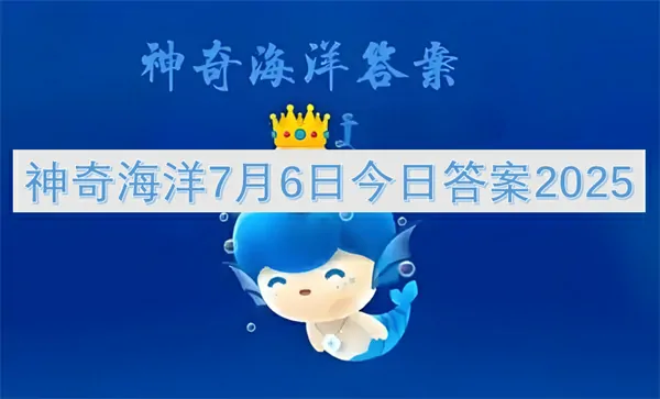 2025年7月6日神奇海洋今日答案独家曝光