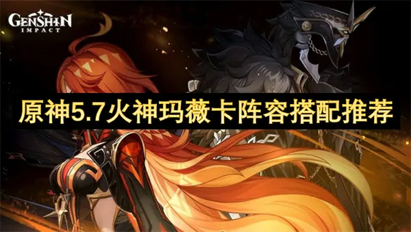 原神5.7火神玛薇卡逆天阵容搭配攻略大公开
