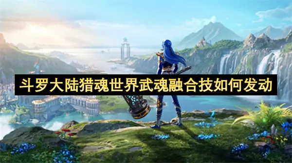 斗罗大陆猎魂世界武魂融合技发动秘技爆红速成攻略