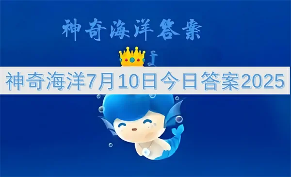 抢先看！2025年7月10日神奇海洋今日答案是什么？