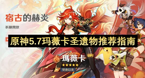 5.7玛薇卡必刷圣遗物攻略！火神毕业装选啥？
