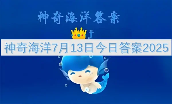 神奇海洋今日答案更新,神奇海洋7月13号答案是什么,神奇海洋
