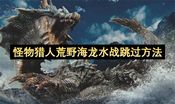 怪物猎人荒野超强通关秘籍：海龙水战一键速跳