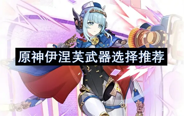 原神伊涅芙必赢武器推荐：一键制霸神级指南！
