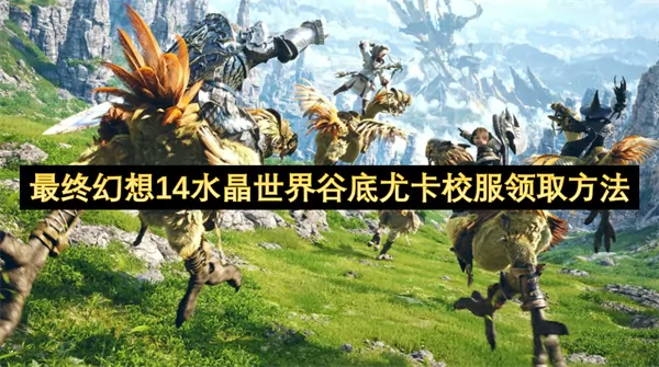 最终幻想14水晶世界谷底尤卡校服怎么领取,最终幻想14水晶世界校服领取方法,最终幻想14水晶世界