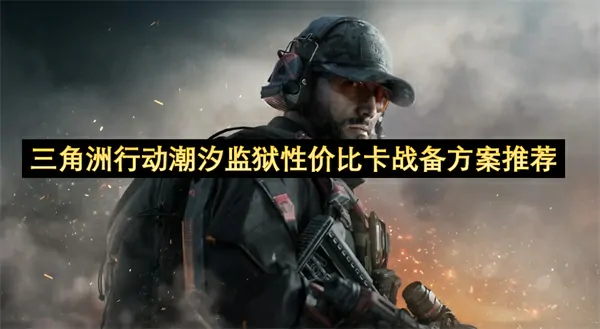 三角洲行动潮汐监狱高性价比卡组省钱攻略