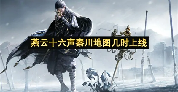 燕云十六声秦川地图上线日期揭晓倒计时 