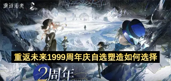 重返未来1999二周年庆：免费领绝版角色！自选塑造必看攻略！