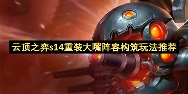 云顶S14重装大嘴终极攻略：无脑成型稳吃上分神阵！
