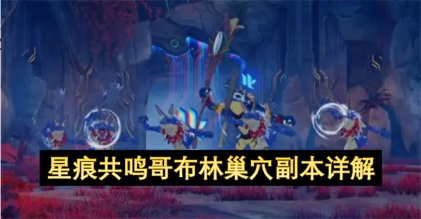 星痕共鸣哥布林巢穴副本通关秘籍全解析
