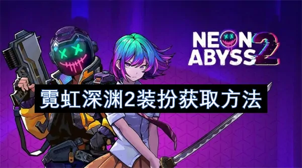霓虹深渊2装扮怎么获取,霓虹深渊2装扮获取攻略,霓虹深渊2