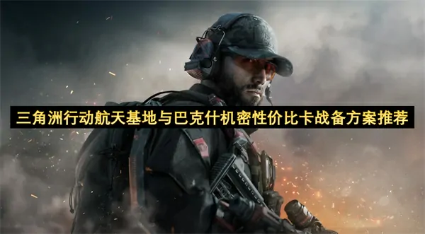 三角洲行动航天基地和巴克什性价比卡战备省钱秘笈推荐