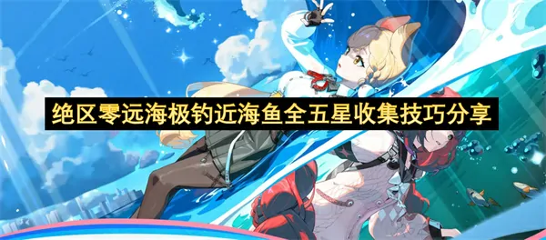 绝区零远海极钓近海鱼全五星收集心得,绝区零远海极钓近海鱼全五星收集攻略,绝区零,绝区零