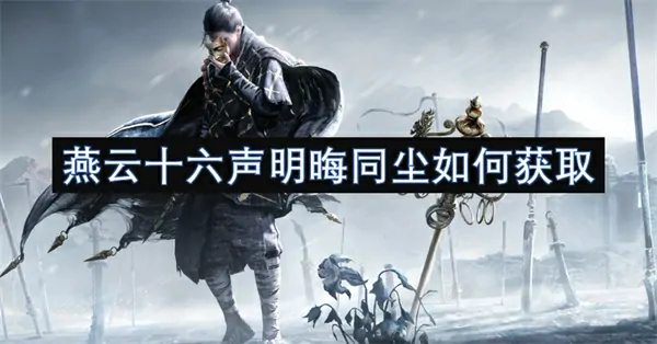 燕云十六声明晦同尘获取方法,燕云十六声明晦同尘怎么获得,燕云十六声,燕云十六声