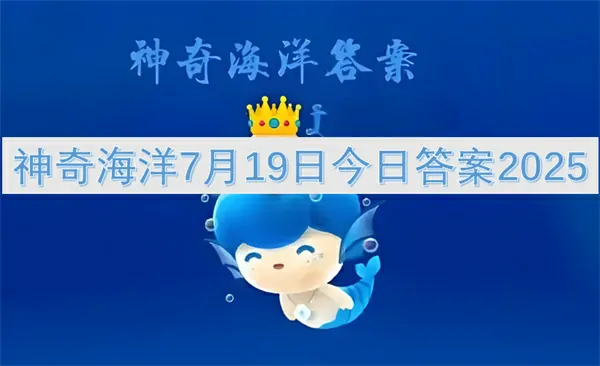 2025年7月19日神奇海洋隐藏答案独家曝光
