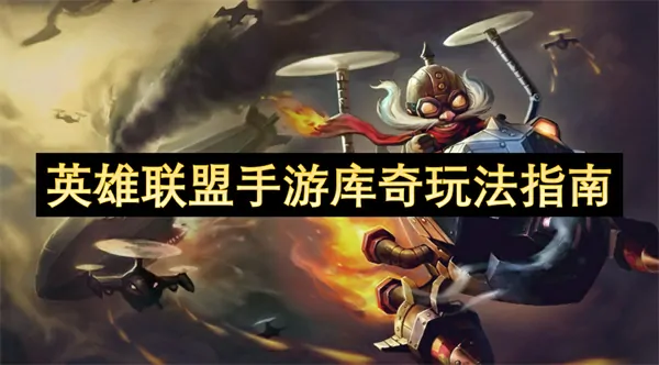英雄联盟手游库奇怎么玩,英雄联盟手游库奇玩法技巧教学,英雄联盟手游,英雄联盟