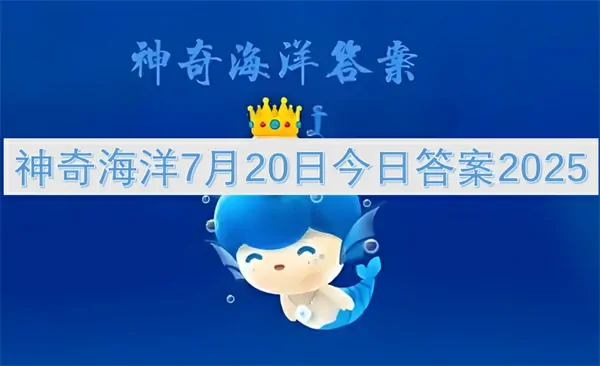 2025年7月20日神奇海洋答案独家抢先曝光