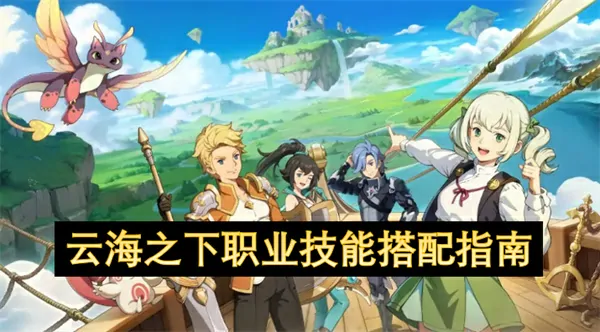 云海之下职业技能怎么搭配,云海之下职业技能搭配推荐攻略,云海之下