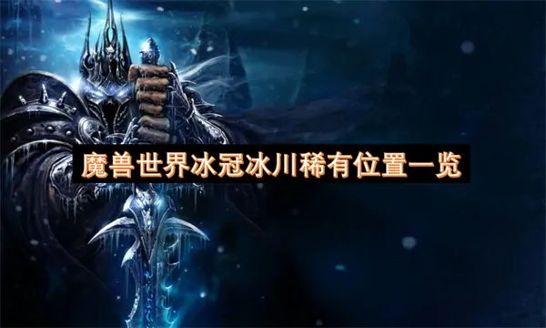 冰冠冰川稀有精英位置全曝光！速来捕获！