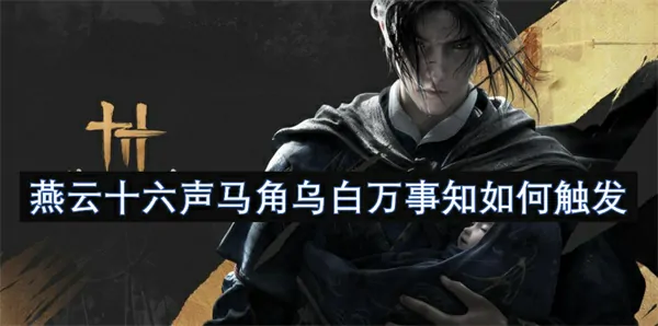 燕云十六声马角乌白万事知完成攻略,燕云十六声马角乌白万事知怎么做,燕云十六声,燕云十六声
