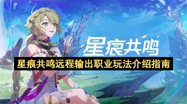 星痕共鸣远程输出速成秘籍10分钟精通顶级DPS玩法