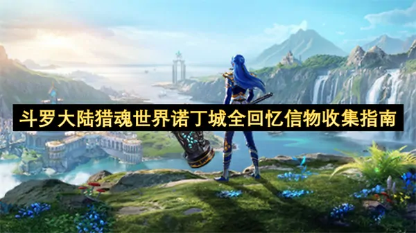 斗罗大陆猎魂世界诺丁城全回忆信物位置汇总,斗罗大陆猎魂世界诺丁城全回忆信物位置一览,斗罗大陆猎魂世界