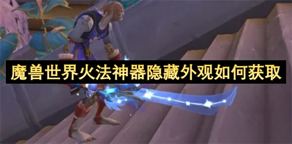 魔兽世界火法神器隐藏外观轻松获取指南