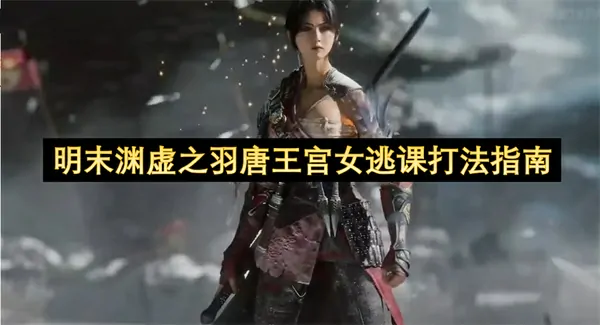 明末渊虚之羽唐王宫女怎么打,明末渊虚之羽未覆羽通法获取方法,明末渊虚之羽