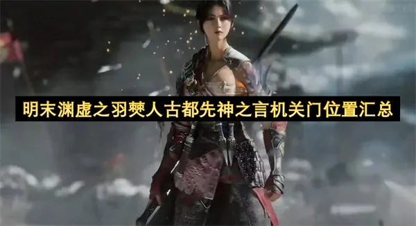 明末渊虚之羽：探秘僰人古都先神预言机关门全位置